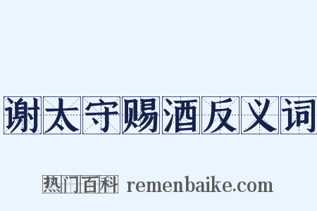 谢太守赐酒反义词是什么意思的图片
